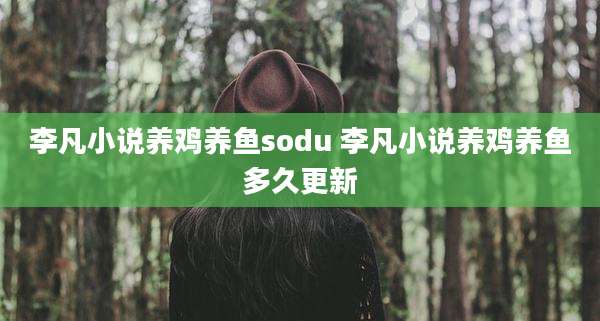 李凡小说养鸡养鱼sodu 李凡小说养鸡养鱼多久更新