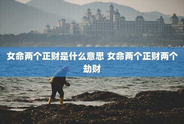 女命两个正财是什么意思 女命两个正财两个劫财