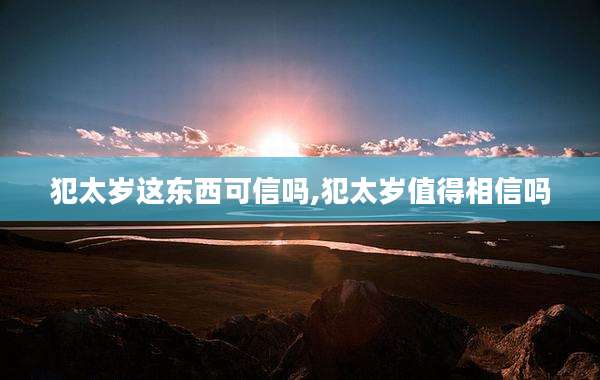 犯太岁这东西可信吗,犯太岁值得相信吗