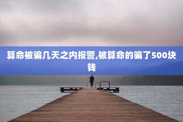 算命被骗几天之内报警,被算命的骗了500块钱