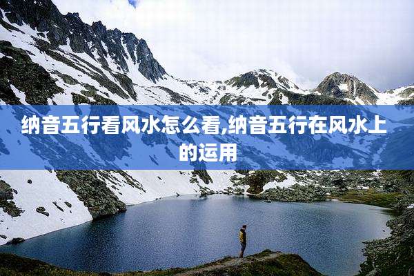 纳音五行看风水怎么看,纳音五行在风水上 的运用