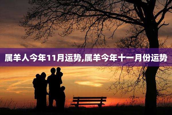 属羊人今年11月运势,属羊今年十一月份运势