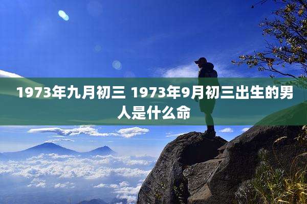 1973年九月初三 1973年9月初三出生的男人是什么命