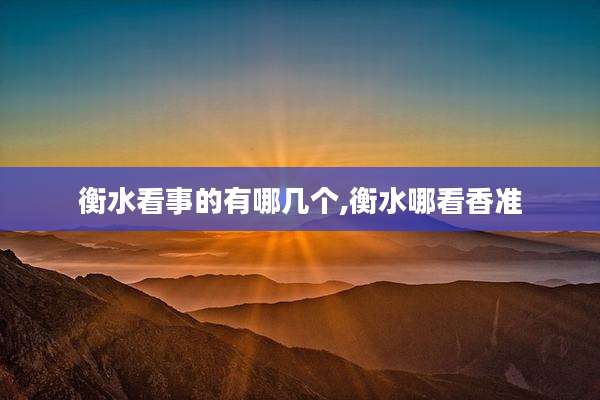 衡水看事的有哪几个,衡水哪看香准