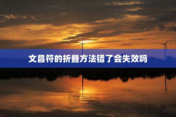 文昌符的折叠方法错了会失效吗