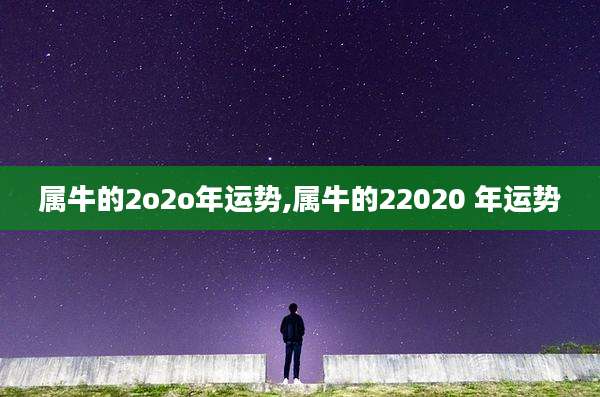 属牛的2o2o年运势,属牛的22020 年运势
