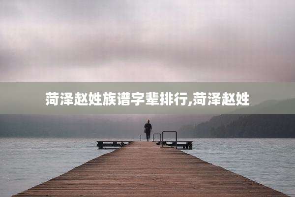 菏泽赵姓族谱字辈排行,菏泽赵姓