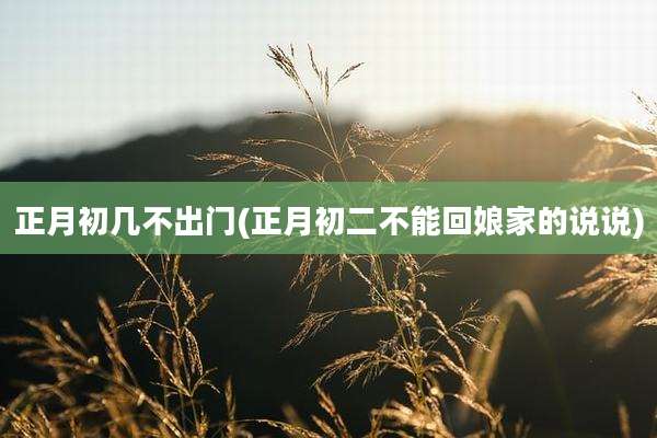 正月初几不出门(正月初二不能回娘家的说说)