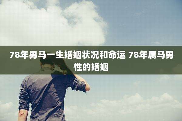 78年男马一生婚姻状况和命运 78年属马男性的婚姻