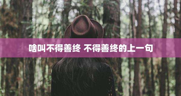 啥叫不得善终 不得善终的上一句