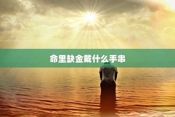 命里缺金戴什么手串