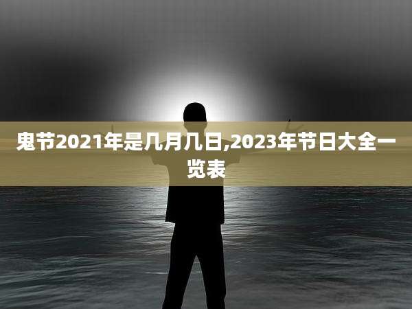 鬼节2021年是几月几日,2023年节日大全一览表