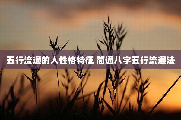 五行流通的人性格特征 简通八字五行流通法