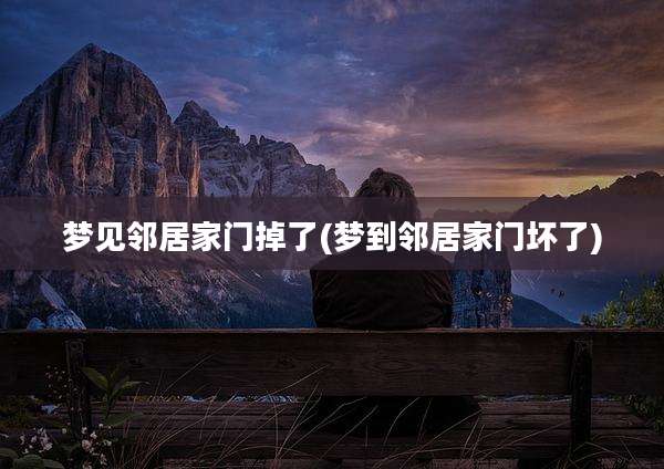 梦见邻居家门掉了(梦到邻居家门坏了)