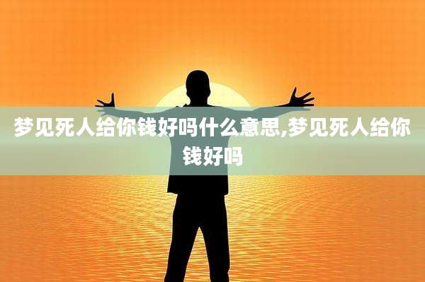 梦见死人给你钱好吗什么意思,梦见死人给你钱好吗