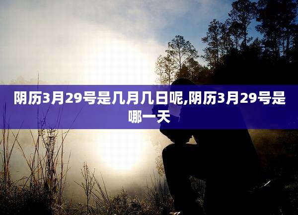 阴历3月29号是几月几日呢,阴历3月29号是哪一天