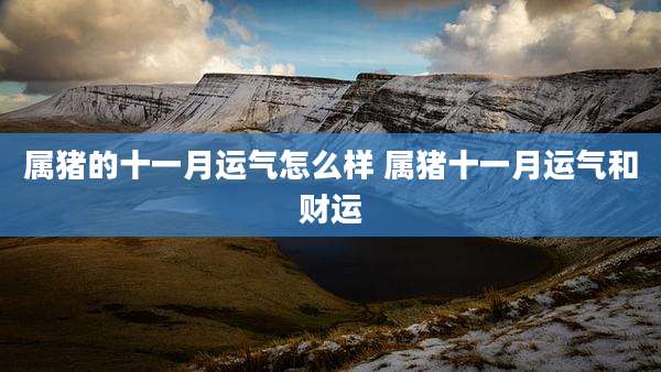 属猪的十一月运气怎么样 属猪十一月运气和财运