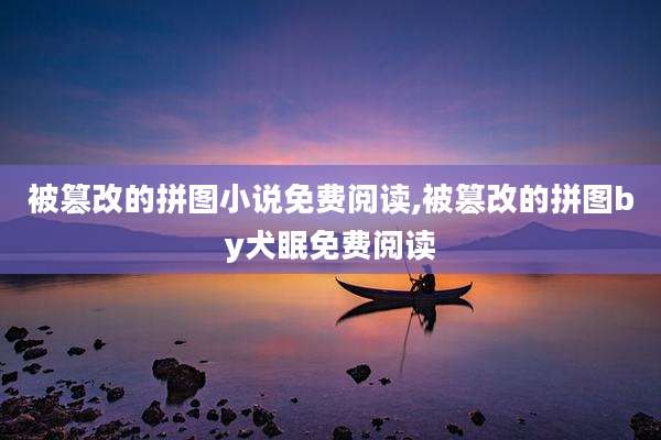 被篡改的拼图小说免费阅读,被篡改的拼图by犬眠免费阅读