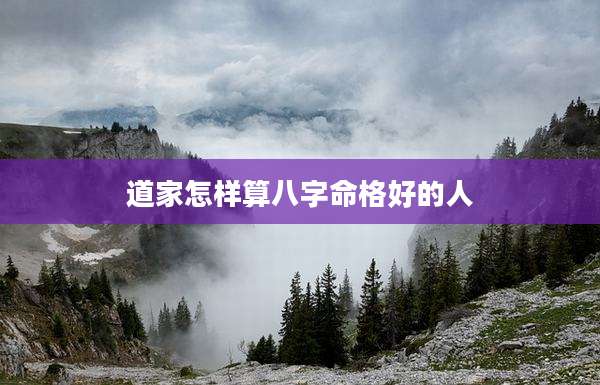 道家怎样算八字命格好的人