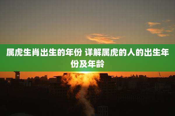 属虎生肖出生的年份 详解属虎的人的出生年份及年龄