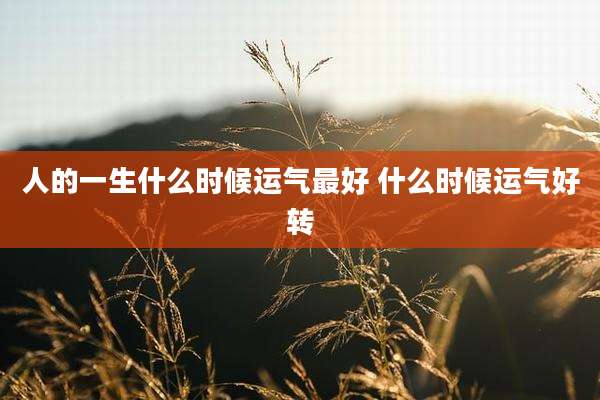 人的一生什么时候运气最好 什么时候运气好转