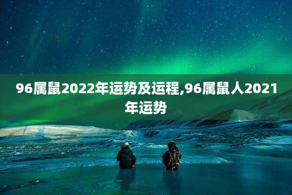 96属鼠2022年运势及运程,96属鼠人2021年运势