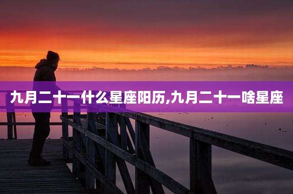 九月二十一什么星座阳历,九月二十一啥星座