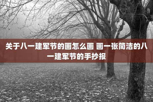 关于八一建军节的画怎么画 画一张简洁的八一建军节的手抄报