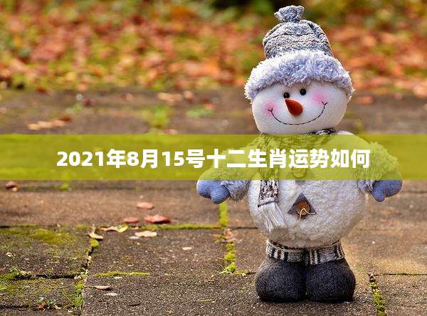 2021年8月15号十二生肖运势如何