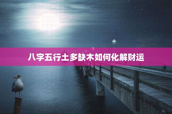 八字五行土多缺木如何化解财运