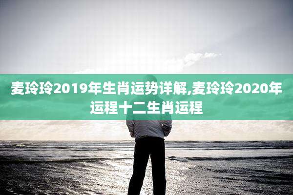 麦玲玲2019年生肖运势详解,麦玲玲2020年运程十二生肖运程