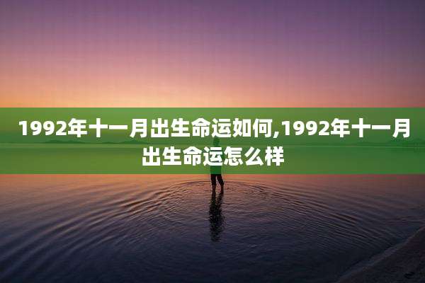 1992年十一月出生命运如何,1992年十一月出生命运怎么样
