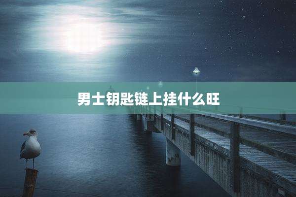 男士钥匙链上挂什么旺