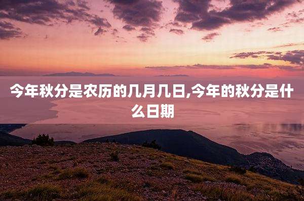 今年秋分是农历的几月几日,今年的秋分是什么日期