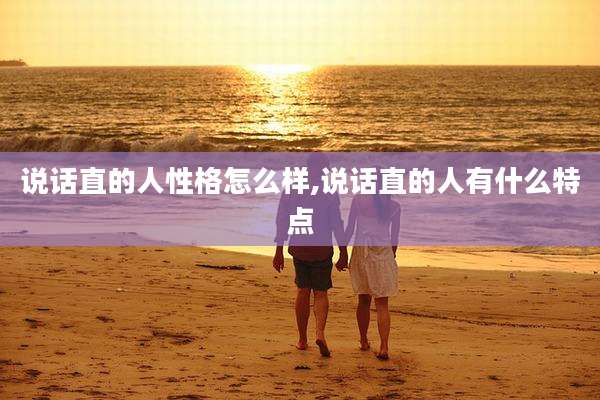 说话直的人性格怎么样,说话直的人有什么特点