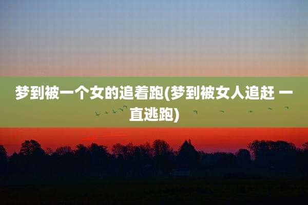 梦到被一个女的追着跑(梦到被女人追赶 一直逃跑)