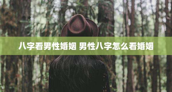 八字看男性婚姻 男性八字怎么看婚姻
