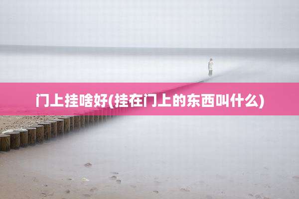 门上挂啥好(挂在门上的东西叫什么)