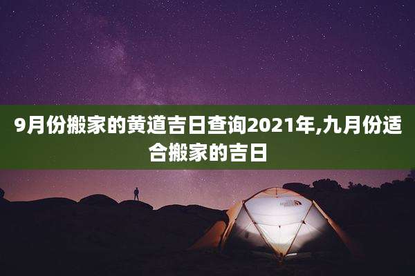 9月份搬家的黄道吉日查询2021年,九月份适合搬家的吉日