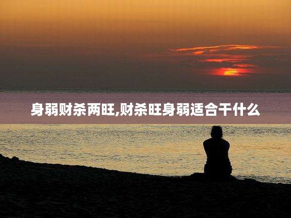 身弱财杀两旺,财杀旺身弱适合干什么