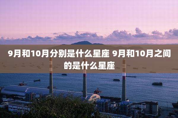 9月和10月分别是什么星座 9月和10月之间的是什么星座