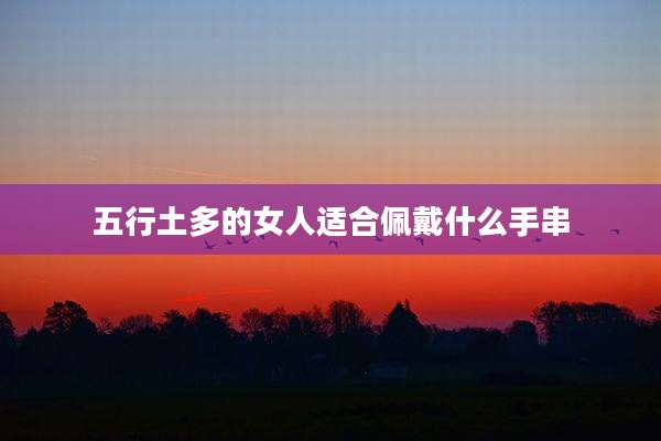 五行土多的女人适合佩戴什么手串