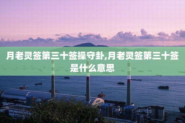 月老灵签第三十签操守卦,月老灵签第三十签是什么意思