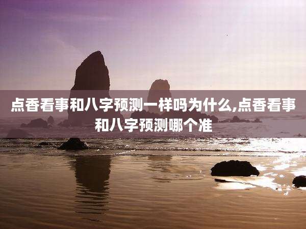 点香看事和八字预测一样吗为什么,点香看事和八字预测哪个准