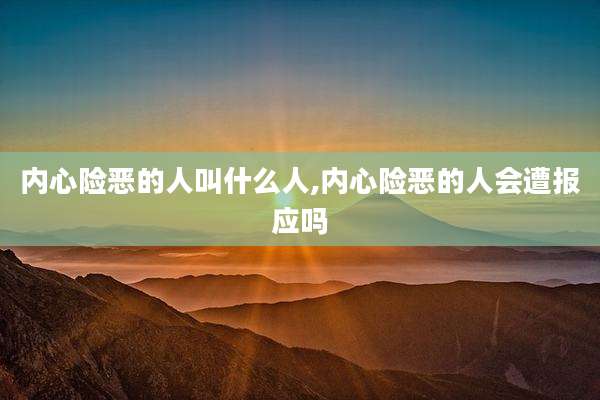 内心险恶的人叫什么人,内心险恶的人会遭报应吗