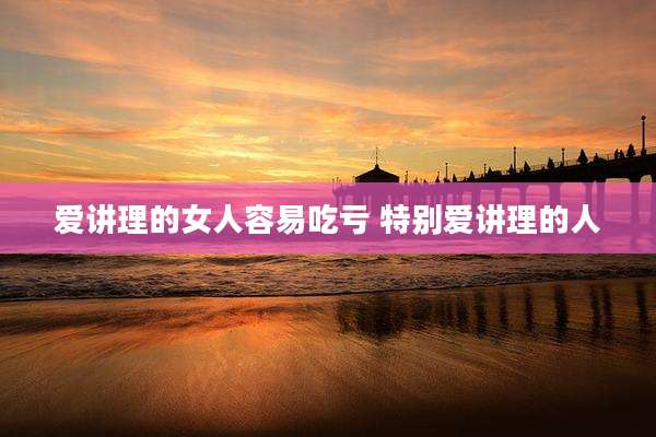 爱讲理的女人容易吃亏 特别爱讲理的人