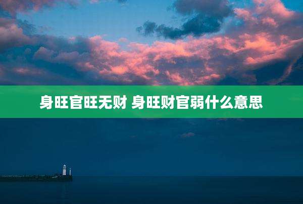 身旺官旺无财 身旺财官弱什么意思