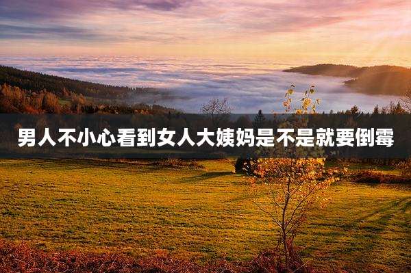 男人不小心看到女人大姨妈是不是就要倒霉