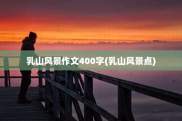 乳山风景作文400字(乳山风景点)