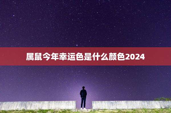 属鼠今年幸运色是什么颜色2024